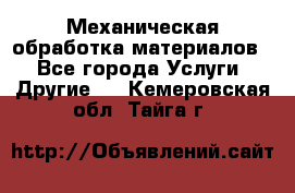 Механическая обработка материалов. - Все города Услуги » Другие   . Кемеровская обл.,Тайга г.
